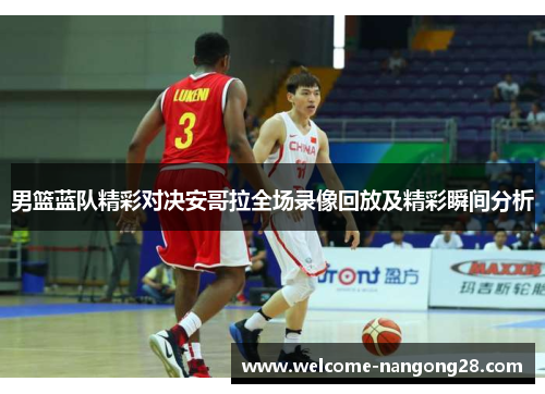 男篮蓝队精彩对决安哥拉全场录像回放及精彩瞬间分析
