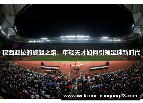 穆西亚拉的崛起之路：年轻天才如何引领足球新时代